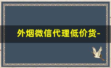 外烟微信代理低价货-免税烟怎么销售