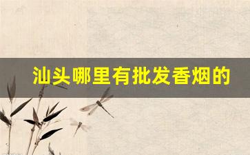 汕头哪里有批发香烟的-汕头小公园附近烟批发