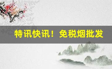特讯快讯！免税烟批发全国货到付款2022“公子哥儿”