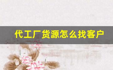 代工厂货源怎么找客户信息呢
