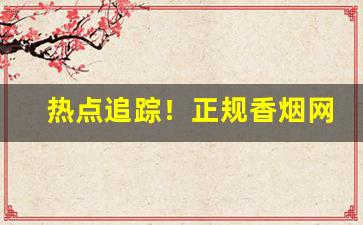 热点追踪！正规香烟网“方头不劣”