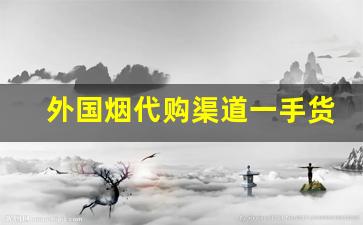 外国烟代购渠道一手货源-外国烟购买正规途径