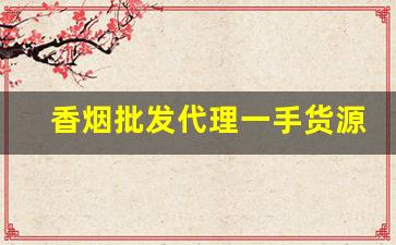 香烟批发代理一手货源网-香烟批发折扣信息