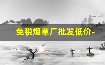 免税烟草厂批发低价-烟草专卖企业批发许可证