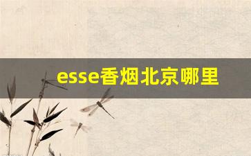 esse香烟北京哪里有卖-esse烟哪有卖的