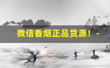 微信香烟正品货源！-半价香烟正品特卖