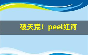 破天荒！peel红河香烟多少钱一盒“冲冠眦裂”