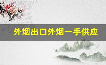 外烟出口外烟一手供应-外烟口粮断货热销