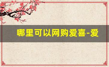 哪里可以网购爱喜-爱喜正品国内购买渠道