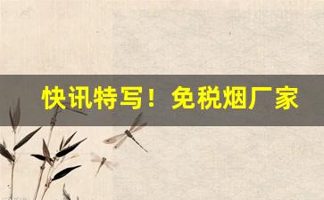 快讯特写！免税烟厂家批发代理“不由自主”