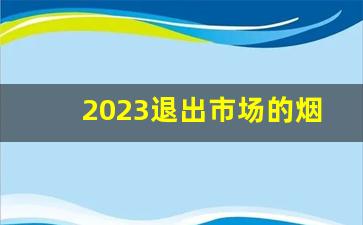 2023退出市场的烟-2025年新上市的烟