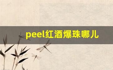peel红酒爆珠哪儿有卖-红酒爆珠peel天津哪有卖