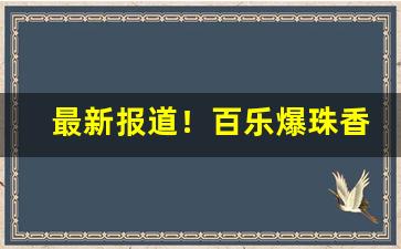 最新报道！百乐爆珠香烟一条价格“根据盘互”