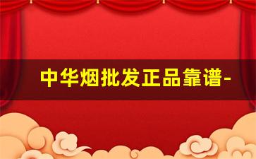 中华烟批发正品靠谱-整箱中华烟从哪里买