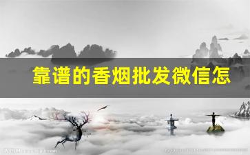 靠谱的香烟批发微信怎么找-怎么批发购买烟