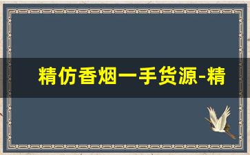 精仿香烟一手货源-精仿烟100元一条