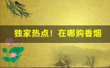 独家热点！在哪购香烟比较便宜“惨绿愁红”