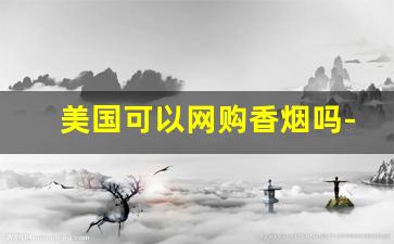 美国可以网购香烟吗-在美国如何买到国内香烟