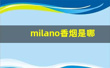 milano香烟是哪国的-milano香烟粗支多少钱一盒
