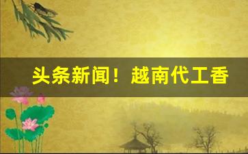 头条新闻！越南代工香烟一手“寸蹄尺缣”