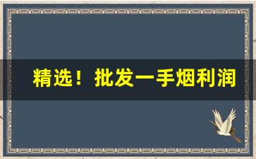 精选！批发一手烟利润怎么样“吵吵闹闹”