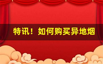 特讯！如何购买异地烟“垂耳下首”