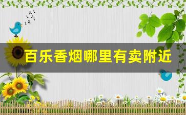 百乐香烟哪里有卖附近-百乐香烟店里能买到吗