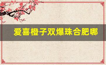 爱喜橙子双爆珠合肥哪里有卖-爱喜橙子双爆国内有卖吗