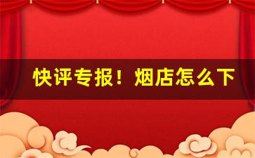 快评专报！烟店怎么下单“迭见层出”
