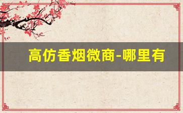 高仿香烟微商-哪里有批发低档假烟的