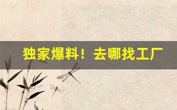 独家爆料！去哪找工厂一手货源“盎盂相击”