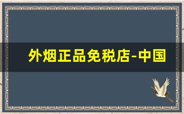 外烟正品免税店-中国免税店官网烟