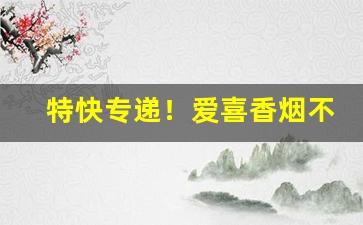 特快专递！爱喜香烟不好买“惝恍迷离”