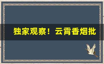 独家观察！云霄香烟批发货源哪里有“椎肤剥髓”