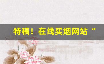 特稿！在线买烟网站“发奋蹈厉”