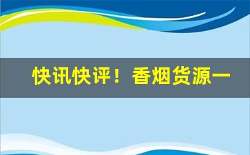 快讯快评！香烟货源一手厂家保证“搬唇递舌”