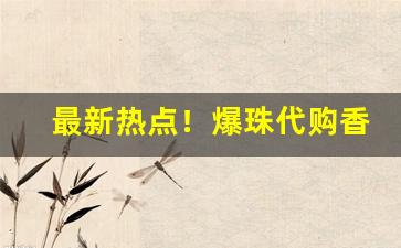最新热点！爆珠代购香烟批发“拔地倚天”