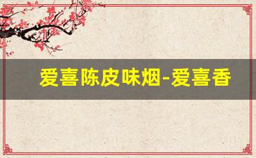 爱喜陈皮味烟-爱喜香烟冰淇淋味