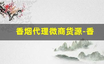 香烟代理微商货源-香烟可以代销吗