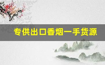 专供出口香烟一手货源批发-进出口香烟供货商