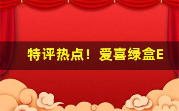 特评热点！爱喜绿盒ESSI真假“草茅之产”