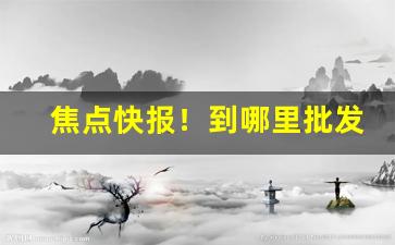 焦点快报！到哪里批发香烟“北门南牙”