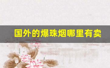 国外的爆珠烟哪里有卖-爆珠烟有哪些牌子图片