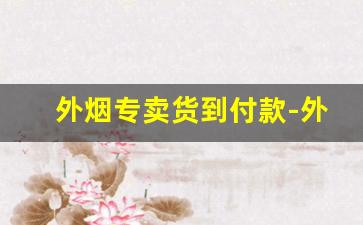 外烟专卖货到付款-外烟怎么在国内销售