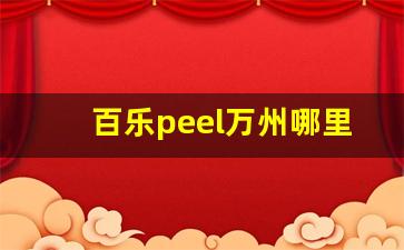 百乐peel万州哪里买-南京百乐peel在哪里有卖的