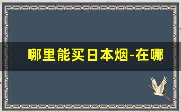 哪里能买日本烟-在哪购买日本品牌烟