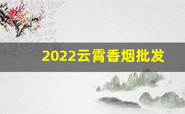 2022云霄香烟批发货源网
