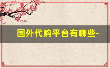 国外代购平台有哪些-海外代购平台什么东西便宜
