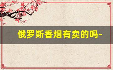 俄罗斯香烟有卖的吗-什么地方可以买俄罗斯香烟