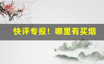 快评专报！哪里有买烟的网购平台“倍道而进”